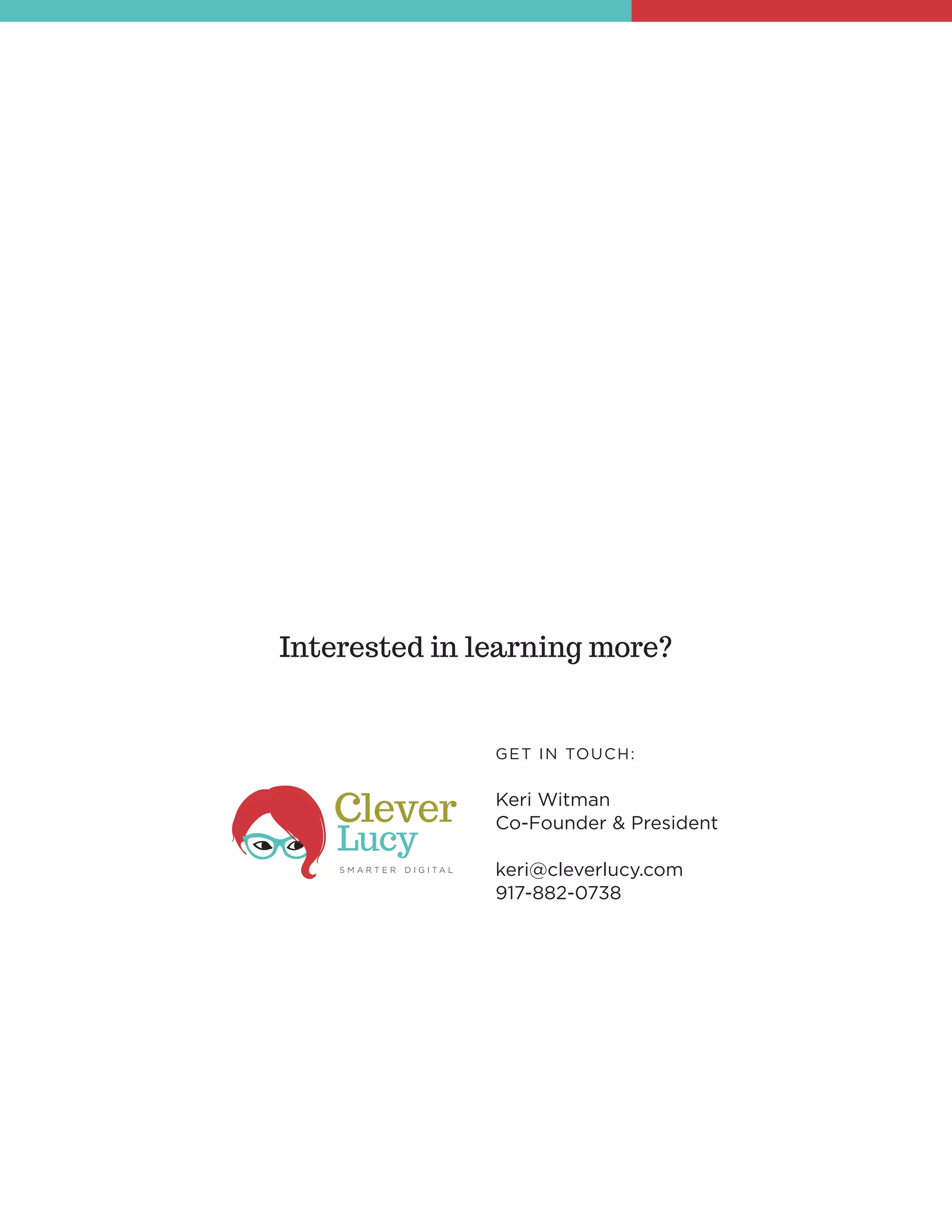 Interested in learning more?
GET IN TOUCH:
Keri Witman
Co-Founder & President
keri@cleverlucy.com
917-882-0738
 