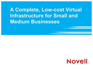 A Complete, Low-cost Virtual
Infrastructure for Small and
Medium Businesses
 
