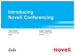 Introduction to Novell Conferencing  Tracy Smith Product Manager, Novell Conferencing [email_address] Roger Hodskins VP Worldwide Sales, Dimdim 