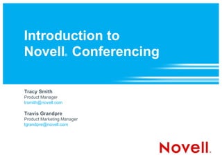 Introduction to  Novell ®  Conferencing  Tracy Smith Product Manager [email_address] Travis Grandpre Product Marketing Manager [email_address]   