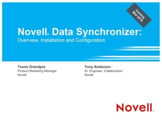 C
                                                            M om
                                                             id i
                                                               20 ng
                                                                 10



Novell Data Synchronizer:
                  ®

Overview, Installation and Configuration




Travis Grandpre               Tony Anderson
Product Marketing Manager     Sr. Engineer, Collaboration
Novell                        Novell
 