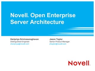 Novell Open Enterprise
                    ®



Server Architecture

Haripriya Srinivasaraghavan   Jason Taylor
Distinguished Engineer        Senior Product Manager
sharipriya@novell.com         jhtaylor@novell.com
 