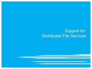 Support for
Distributed File Services
 