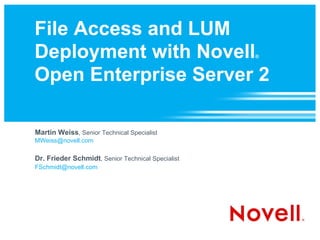 File Access and LUM Deployment with Novell ®   Open Enterprise Server 2 Martin Weiss , Senior Technical Specialist [email_address] Dr. Frieder Schmidt , Senior Technical Specialist [email_address] 