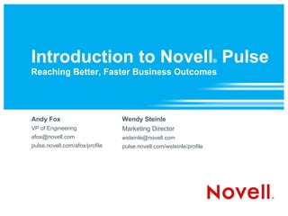 Introduction to Novell ®  Pulse   Reaching Better, Faster Business Outcomes   Andy Fox VP of Engineering  [email_address] pulse.novell.com/afox/profile Wendy Steinle Marketing Director [email_address] pulse.novell.com/wsteinle/profile 
