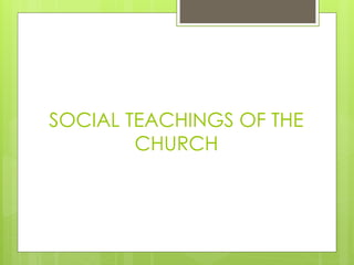 SOCIAL TEACHINGS OF THE
CHURCH
 