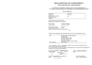 DECLARATION OF CONFORMITY
                      DECLARACI N DE CONFORMIDAD
       THE PRODUCT HEREWITH COMPLIES WITH THE REQUIREMENTS OF:
   EL PRODUCTO MENCIONADO ES CONFORME CON LOS REQUERIMIENTOS DE

                                 RTTE 1999/5/CE
Importador                                  Fabricante
Lauson, S.L.                                D. E. C. L.
Pasaje de Aral 110 (ZAL)
08040 Barcelona                             HK
Espa a

Deciares that the product listed below:
Declara que el producto aqui mencionado

Product Type:                Juke Box with Radio
Clase Producto:              Juke Box con Radio

Product Name (marca):     LAUSON
Model Number (modelo):    CL115
System composed by (sistema compuesto por):
                                                 N/A


Conforms to the following product specifications(es conforme con las siguientes normas)

 EMC                         EN 55013:2001+A1:2003+A2:2006
                             EN 55020:2007
                             EM 55015:2006+A1:2007
                             EN 61547:1995+A1:2000
                             EN 61000-3-2: 2006
                             EN 61000-3-3:1995+A1:2001+A2:2005
 Electrical safety           EN 60065:2002


I, the undersigned, under our responsibility, declare that the equipment specified above
conforms to the Directive RTTE 1999/5/CE
Yo, el abajo firmante, declaro bajo nuestra responsabilidad, que el equipo arriba especificado es
conforme con la directiva RTTE 1999/5/CE.

Company Representant:       MARC SOLANAS                  Position: GENERAL MANAGER
Representante:                                            Cargo:
                     LAUSON,S.L
                                .
                         P.P
Signature:                                                       Date: 13rd July, 2009
Firma                                                            Fecha: 13de Julio de 2009
 