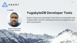 Version 1.0
YugabyteDB Developer Tools
Explore third party developer tools that are compatible with
YugabyteDB, useful for database/schema management and
data visualization.
Obioma Anomnachi
Engineer @ Anant
 