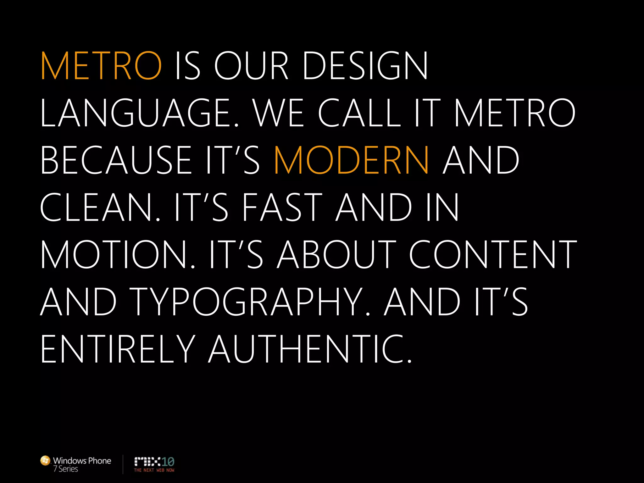 METRO IS OUR DESIGN LANGUAGE. WE CALL IT METRO BECAUSE IT’S MODERN AND CLEAN. IT’S FAST AND IN MOTION. IT’S ABOUT CONTENT AND TYPOGRAPHY. AND IT’S ENTIRELY AUTHENTIC.ETRO