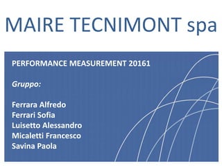 1
MAIRE TECNIMONT spa
PERFORMANCE MEASUREMENT 20161
Gruppo:
Ferrara Alfredo
Ferrari Sofia
Luisetto Alessandro
Micaletti Francesco
Savina Paola
 