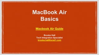 MacBook Air
Basics
Brooke Hall
Tech Integration Specialist
brooke.hall@scsd1.com
Macbook Air Guide
 