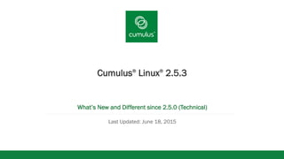 v
Cumulus®
Linux®
2.5.3
What’s New and Different since 2.5.0 (Technical)
Last Updated: June 18, 2015
 