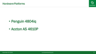 3
• Penguin 4804iq
• Accton AS 4610P
HardwarePlatforms
November 20, 2015 cumulusnetworks.com
 