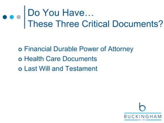 Do You Have…
These Three Critical Documents?
 Financial Durable Power of Attorney
 Health Care Documents
 Last Will and Testament
 