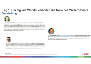 Tag 1: Der digitale Wandel verändert die Rolle des Weiterbildners
C/BTC2 | 03.07.2017
© Robert Bosch GmbH 2017. Alle Rechte vorbehalten, auch bzgl. jeder Verfügung, Verwertung, Reproduktion, Bearbeitung, Weitergabe sowie für den Fall von Schutzrechtsanmeldungen.
2
Vorstellung
 
