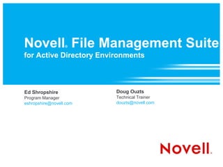 Novell File Management Suite
                  ®

for Active Directory Environments



Ed Shropshire            Doug Ouzts
Program Manager          Technical Trainer
eshropshire@novell.com   douzts@novell.com
 