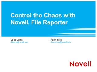 Control the Chaos with
Novell File Reporter ®




Doug Ouzts               Norm Toro
ddouzts@novell.com       dnorm.toro@novell.com
 