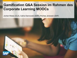Gamification Q&A Session im Rahmen des
Corporate Learning MOOCs
Jochen Robes (CLA), Calina Dannowski (SAP), Thomas Jenewein (SAP)
 
