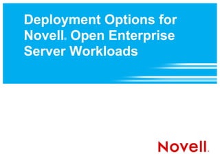 Deployment Options for
Novell Open Enterprise
     ®



Server Workloads
 