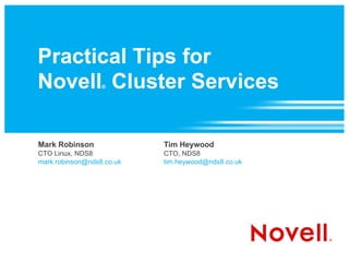 Practical Tips for Novell ®  Cluster Services Mark Robinson CTO Linux, NDS8 [email_address] Tim Heywood CTO, NDS8 [email_address] 