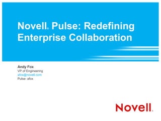 Novell Pulse: Redefining
                    ®



Enterprise Collaboration

Andy Fox
VP of Engineering
afox@novell.com
Pulse: afox
 