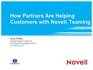 How Partners Are Helping Customers with Novell ®  Teaming Norm O'Neal Integrity Network Solutions 2010 Novell Knowledge Partner [email_address] 