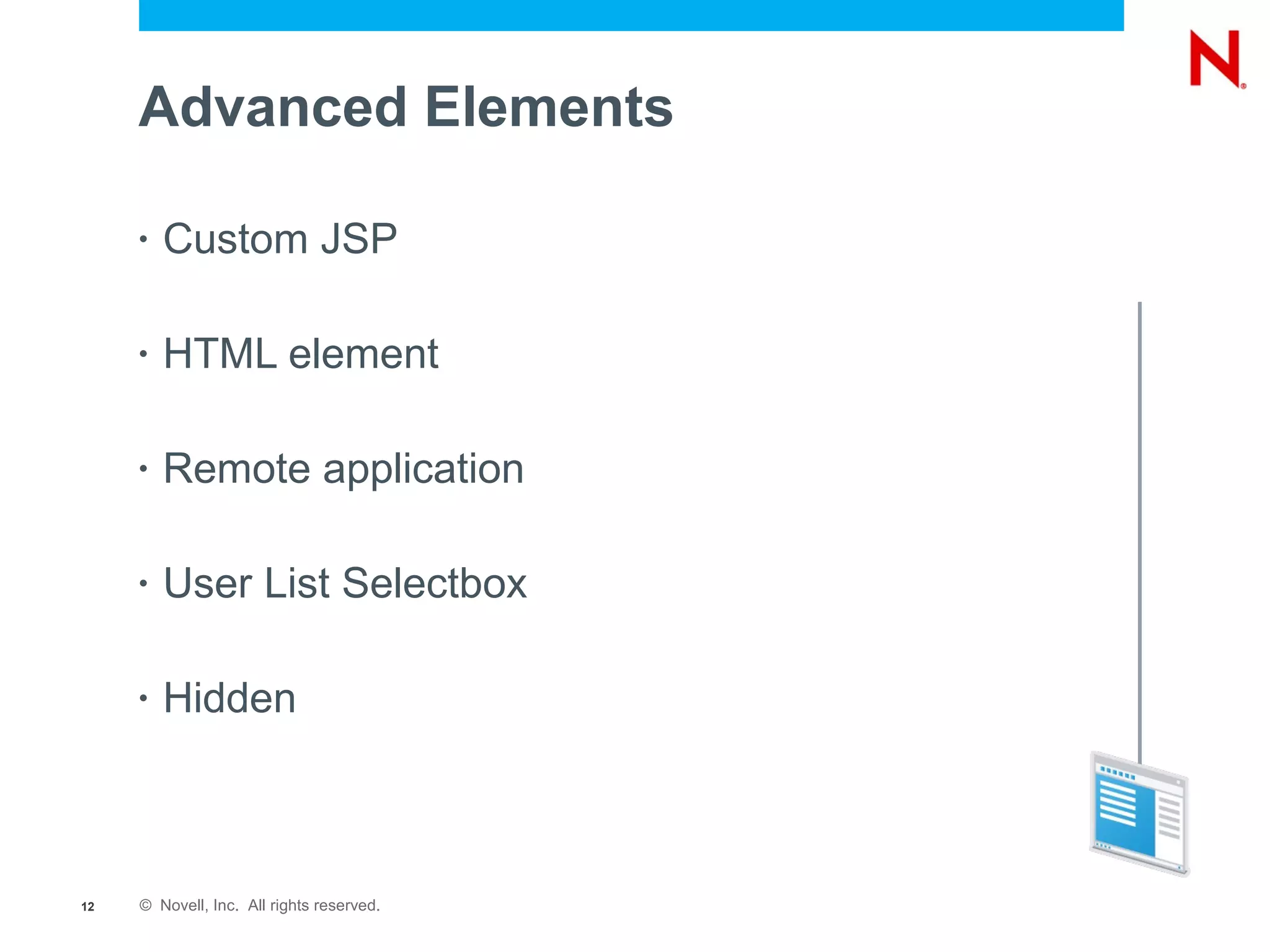 Advanced Elements

     •   Custom JSP

     •   HTML element

     •   Remote application

     •   User List Selectbox

     •   Hidden



12   © Novell, Inc. All rights reserved.
 