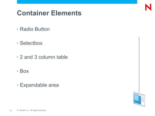 Container Elements

     •   Radio Button

     •   Selectbox

     •   2 and 3 column table

     •   Box

     •   Expandable area



11   © Novell, Inc. All rights reserved.
 