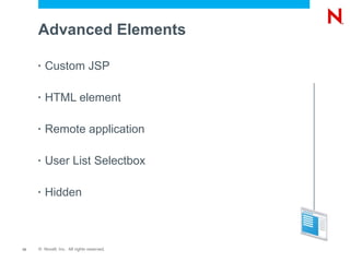 Advanced Elements

     •   Custom JSP

     •   HTML element

     •   Remote application

     •   User List Selectbox

     •   Hidden



12   © Novell, Inc. All rights reserved.
 