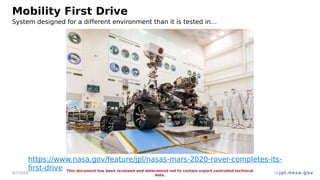 jpl.nasa.gov
Mobility First Drive
4/7/2024
This document has been reviewed and determined not to contain export controlled technical
data.
16
https://www.nasa.gov/feature/jpl/nasas-mars-2020-rover-completes-its-
first-drive
System designed for a different environment than it is tested in…
 