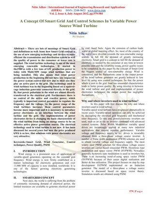 Nitin Adhav / International Journal of Engineering Research and Applications
                                 (IJERA) ISSN: 2248-9622 www.ijera.com
                                Vol. 2, Issue 4, July-August 2012, pp.579-584

      A Concept Of Smart Grid And Control Schemes In Variable Power
                          Source Wind Turbine
                                                      Nitin Adhav
                                                         PG Student



Abstract— There are lots of meanings of Smart Grid              by coal, fossil fuels. Again the emission of carbon leads
and definitions as well. Some how Smart Grid concept is         world to global warming effect. So, most of the country of
the use of new emerging technology and devices to make          the world have diverted towards the non-renewable energy
efficient the transmission and distribution system as well      sources to full fill the demand of greatly increasing
the quality of power to the consumer at lower rate is           electricity. Smart grid is a concept to full fill the demand of
supplied. The wind turbine technology is one of the most        electricity as needed by the consumer at any time at lowest
emerging renewable technologies. It started in                  possible rates and the reliability issues, power quality issues
the1980’es with a few tens of kW production power to            to be completed. In this paper by the concept of Smart Grid
today with Multi-MW range wind turbines that are                the biggest source of non-renewable energy Wind is
being installed. This also means that wind power                considered, and the fluctuations cause in the output power
production in the beginning did not have any impact on          of the wind turbine generator are greatly reduced to low
the power system control but now due to their size they         level by using new control techniques. So that the power
play an active part in the grid. The technology used in         which is sent to the grid /load has sinusoidal characteristics
wind turbines was in the beginning based on a squirrel-         leads to better power quality. By using inverter in between
cage induction generator connected directly to the grid.        the wind turbine and grid and implementation of power
By that power pulsations in the wind are almost directly        electronics techniques the output power has negligible
transferred to the electrical grid. Furthermore there is        fluctuations..
no control of the active and reactive power, which
typically is important control parameter to regulate the        Why and where inverters used in wind turbine?
frequency and the voltage. As the power range of the                     In this paper will first discuss the why and where
wind turbines increases these control parameters                inverters used in wind turbine.
become more important and it is necessary to introduce          Variable-speed wind turbines have progressed dramatically in
power electronics as an interface between the wind              recent years. Variable-speed operation can only be achieved
turbine and the grid. The implementation of power               by decoupling the electrical grid frequency and mechanical
electronics device is changing the basic characteristic of      rotor frequency. To this end, power-electronic inverters are
the wind turbine from being an energy source to be an           used, such as an ac–dc–ac inverter combined with advanced
effective active power generation source. The electrical        control systems. Pulse Width Modulation variable speed
technology used in wind turbine is not new. It has been         drives are increasingly applied in many new industrial
discussed for several years but now the price produced          applications that require superior performance. Variable
kWh is so low, that solutions with power electronics are        voltage and frequency supply to a.c. drives is invariably
very attractive.                                                obtained from a three-phase voltage source inverter. A
                                                                number of Pulse width modulation (PWM) schemes are used
Keywords:-Smart Grid, Wind Generator,              Control      to obtain variable voltage and frequency supply. The most
techniques, Power Quality, PSIM                                 widely used PWM schemes for three-phase voltage source
                                                                inverters are carrier-based sinusoidal PWM, Hysteresis type
I.      INTRODUCTION                                            modulation and space vector PWM (SVPWM). Nowadays
     Wind energy is a prominent area of application of          generally hysteresis type modulation is used in inverters but,
variable-speed generators operating on the constant grid        There is an increasing trend of using space vector PWM
frequency. Wind energy is now firmly established as a           (SVPWM) because of their easier digital realization and
mature technology for electricity generation and over           Better dc bus utilization. This project focuses on step by step
13,900 MW of capacity is now installed, worldwide. It is        development SVPWM implemented on an Induction
one of the fastest growing electricity generating               generator. The model of a three-phase a voltage source
technologies.                                                   inverter is discussed based on space vector theory.
                                                                Simulation results are obtained using PSIM.
II.     SMARTGRID CONCEPT
         Now days, the world is suffering from the problem
of constantly increasing demand of electrical power, the
limited resources are available to generate electrical power
                                                                                                                579 | P a g e
 