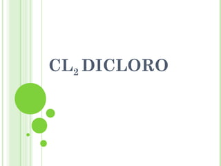 CL2 DICLORO
 