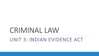 CRIMINAL LAW
UNIT 3: INDIAN EVIDENCE ACT
 