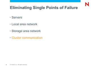 Eliminating Single Points of Failure

     •   Servers

     •   Local area network

     •   Storage area network

     •   Cluster communication




13   © Novell, Inc. All rights reserved.
 