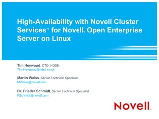 High-Availability with Novell Cluster Services ™  for Novell ®  Open Enterprise Server on Linux Tim Heywood , CTO, NDS8 [email_address] Martin Weiss , Senior Technical Specialist [email_address] Dr. Frieder Schmidt , Senior Technical Specialist [email_address] 