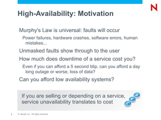 High-Availability: Motivation Murphy's Law is universal: faults will occur Power failures, hardware crashes, software errors, human mistakes... Unmasked faults show through to the user 