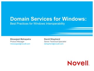 Domain Services for Windows: Best Practices for Windows Interoperability Biswajeet Mahapatra Product Manager [email_address] David Shepherd Senior Technical Specialist [email_address] 