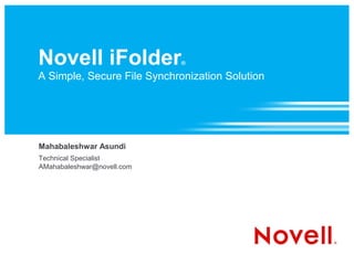 Novell iFolder               ®

A Simple, Secure File Synchronization Solution




Mahabaleshwar Asundi
Technical Specialist
AMahabaleshwar@novell.com
 