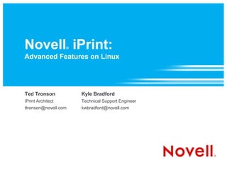 Novell iPrint:     ®

Advanced Features on Linux




Ted Tronson            Kyle Bradford
iPrint Architect       Technical Support Engineer
ttronson@novell.com    kwbradford@novell.com
 