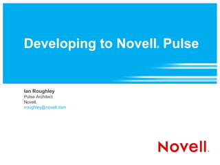Developing to Novell Pulse
                       ®




Ian Roughley
Pulse Architect
Novell
     ®



iroughley@novell.com
 