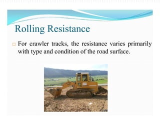  For crawler tracks, the resistance varies primarily
with type and condition of the road surface.
Rolling Resistance
 