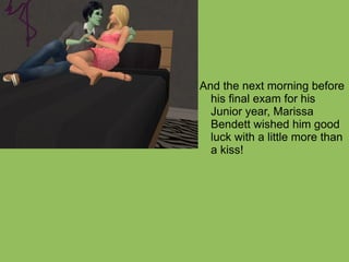 And the next morning before his final exam for his Junior year, Marissa Bendett wished him good luck with a little more than a kiss! 