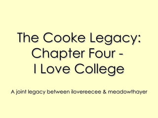 The Cooke Legacy: Chapter Four -  I Love College A joint legacy between ilovereecee & meadowthayer 