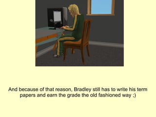 And because of that reason, Bradley still has to write his term papers and earn the grade the old fashioned way ;) 