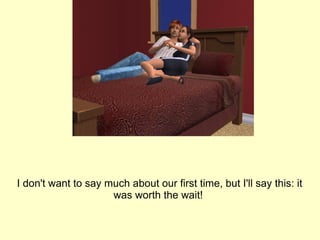 I don't want to say much about our first time, but I'll say this: it was worth the wait!  