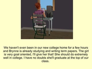 We haven't even been in our new college home for a few hours and Brynne is already studying and writing term papers. The girl is very goal oriented, I'll give her that! She should do extremely well in college. I have no doubts she'll graduate at the top of our class.  
