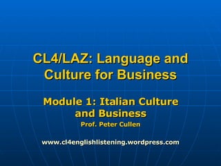 CL4/LAZ: Language and Culture for Business Module 1: Italian Culture and Business Prof. Peter Cullen www.cl4englishlistening.wordpress.com 