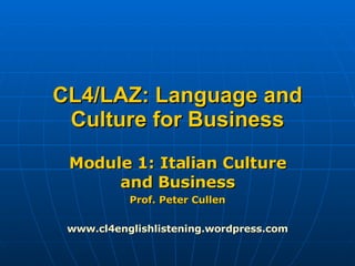 CL4/LAZ: Language and Culture for Business Module 1: Italian Culture and Business Prof. Peter Cullen www.cl4englishlistening.wordpress.com 