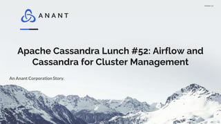 Version 1.0
Apache Cassandra Lunch #52: Airflow and
Cassandra for Cluster Management
An Anant Corporation Story.
 