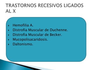  Hemofilia A.
 Distrofia Muscular de Duchenne.
 Distrofia Muscular de Becker.
 Mucopolisacaridosis.
 Daltonismo.
 